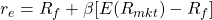 r_e=R_f+\beta [E(R_{mkt}) - R_f]