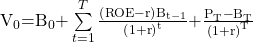 \mathrm{V}}_0\mathrm{=}{\mathrm{B}}_0\mathrm{+}\sum\limits_{t=1}^{T}{\frac{\left(\mathrm{ROE-r}\right){\mathrm{B}}_{\mathrm{t-1}}}{{\left(\mathrm{1+r}\right)}^{\mathrm{t}}}\mathrm{+}\frac{{\mathrm{P}}_{\mathrm{T}}\mathrm{-}{\mathrm{B}}_{\mathrm{T}}}{{\left(\mathrm{1+r}\right)}^{\mathrm{T}}}} 