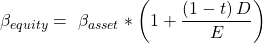  $${\beta }_{equity}=\ {\beta }_{asset}*\left(1+{{\left(1-t\right)D}\over {E}}\right)$$ 