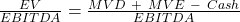  \frac{EV}{EBITDA}=\frac{MVD\ +\ MVE\ - \ Cash}{EBITDA} 