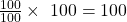 \frac{100}{100} \times \ 100 = 100 