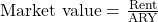 \mathrm{Market\ value=\ }\frac{\mathrm{Rent}}{\mathrm{ARY}} 