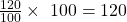  \frac{120}{100}\times \ 100 = 120 