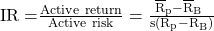 \mathrm{IR=}\frac{\mathrm{Active\ return}}{\mathrm{Active\ risk}}=\frac{{\overline{\mathrm{R}}}_{\mathrm{p}}\mathrm{-}{\overline{\mathrm{R}}}_{\mathrm{B}}\mathrm{\ }}{\mathrm{s}\left({\mathrm{R}}_{\mathrm{p}}\mathrm{-}{\mathrm{R}}_{\mathrm{B}}\right)}