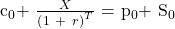   \noindent c${}_{0}$+ ${{X}\over {{\left(1\ +\ r\right)}^T}}$ = p${}_{0 }$+ S${}_{0}$  