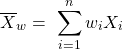  $${\overline{X}}_w=\ \sum^n_{i=1}{w_iX_i}$$ 