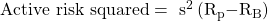 \mathrm {Active\ risk\ squared =\ {\mathrm{s}}^{\mathrm{2}}\left({\mathrm{R}}_{\mathrm{p}}\mathrm{-}{\mathrm{R}}_{\mathrm{B}}\right)}