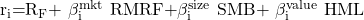 {\mathrm{r}}_{\mathrm{i}}\mathrm{=}{\mathrm{R}}_{\mathrm{F}}\mathrm{+\ }{\mathrm{\beta }}^{\mathrm{mkt}}_{\mathrm{i}}\mathrm{\ RMRF+}{\mathrm{\beta }}^{\mathrm{size}}_{\mathrm{i}}\mathrm{\ SMB+\ }{\mathrm{\beta }}^{\mathrm{value}}_{\mathrm{i}}\mathrm{\ HML}