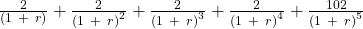 \frac{2}{(1\ +\ r)}+\frac{2}{(1\ +\ {r)}^2}+\frac{2}{(1\ +\ {r)}^3}+\frac{2}{(1\ +\ {r)}^4}+\frac{102}{(1\ +\ {r)}^5}